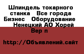 Шпиндель токарного станка - Все города Бизнес » Оборудование   . Ненецкий АО,Хорей-Вер п.